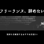 「フリーランス辞めたい」アナタはどうする？リフレッシュおすすめ方法も解説