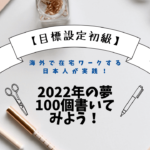 海外在住で在宅ワークする日本人が実践！2022年の夢100個書いてみよう！【目標設定初級】
