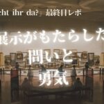 『Was macht ihr da?』特別展最終日レポ｜展示は何をもたらしたのか