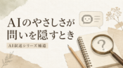 AIのやさしさが、問いを隠してしまうとき